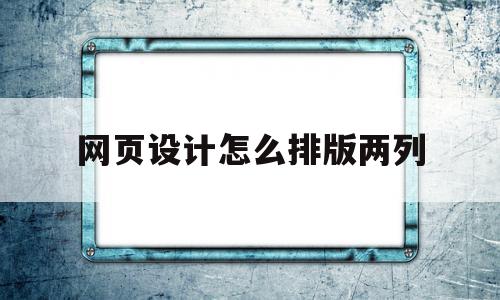 网页设计怎么排版两列(页面是两排的如何设置成一排),网页设计怎么排版两列(页面是两排的如何设置成一排),网页设计怎么排版两列,文章,浏览器,企业网站,第1张