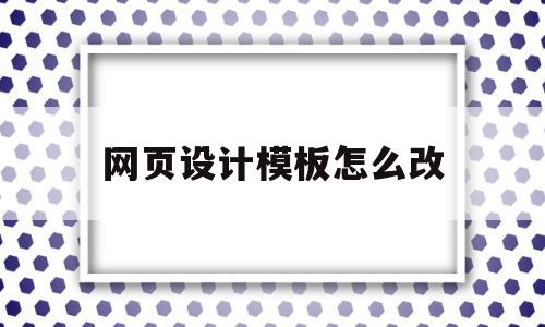 网页设计模板怎么改(网站模板怎么改),网页设计模板怎么改(网站模板怎么改),网页设计模板怎么改,模板,文章,网站模板,第1张