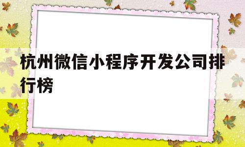 杭州微信小程序开发公司排行榜(杭州微信小程序开发公司排行榜最新),杭州微信小程序开发公司排行榜(杭州微信小程序开发公司排行榜最新),杭州微信小程序开发公司排行榜,信息,百度,微信,第1张
