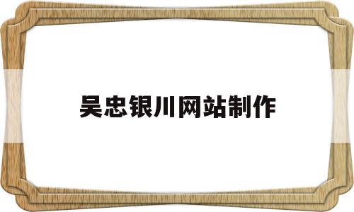 吴忠银川网站制作(吴忠市 银川),吴忠银川网站制作,文章,视频,微信,第1张 吴忠银川网站制作(吴忠市 银川),吴忠银川网站制作(吴忠市 银川),吴忠银川网站制作,文章,视频,微信,第1张