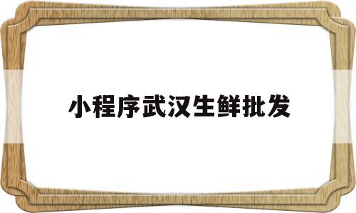 小程序武汉生鲜批发(武汉生鲜批发大市场),小程序武汉生鲜批发(武汉生鲜批发大市场),小程序武汉生鲜批发,微信,APP,小程序,第1张