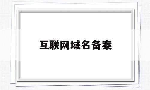 互联网域名备案(互联网域名备案流程),互联网域名备案,信息,网站建设,网站建设公司,第1张 互联网域名备案(互联网域名备案流程),互联网域名备案(互联网域名备案流程),互联网域名备案,信息,网站建设,网站建设公司,第1张