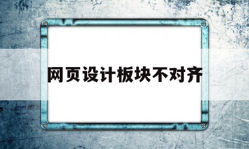 网页设计板块不对齐(网页设计对齐方式有几种)