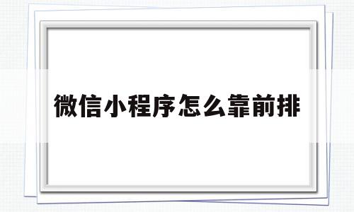 微信小程序怎么靠前排(微信小程序怎么靠边),微信小程序怎么靠前排,视频,微信,营销,第1张 微信小程序怎么靠前排(微信小程序怎么靠边),微信小程序怎么靠前排(微信小程序怎么靠边),微信小程序怎么靠前排,视频,微信,营销,第1张
