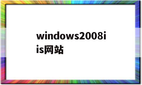 windows2008iis网站(win2008建网站)