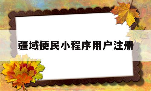 疆域便民小程序用户注册(疆域便民信息填错了怎么修改),疆域便民小程序用户注册,信息,账号,APP,第1张 疆域便民小程序用户注册(疆域便民信息填错了怎么修改),疆域便民小程序用户注册(疆域便民信息填错了怎么修改),疆域便民小程序用户注册,信息,账号,APP,第1张