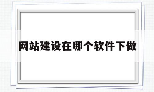 网站建设在哪个软件下做(网站建设在哪个软件下做好),网站建设在哪个软件下做(网站建设在哪个软件下做好),网站建设在哪个软件下做,模板,百度,文章,第1张