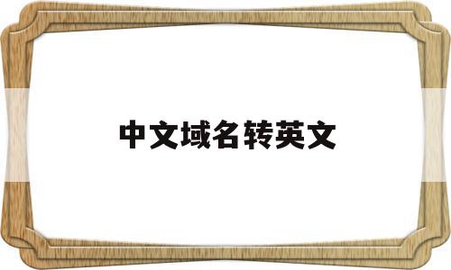 中文域名转英文(域名用中文),中文域名转英文(域名用中文),中文域名转英文,信息,微信,营销,第1张