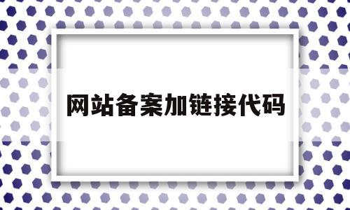 网站备案加链接代码(网站备案加链接代码怎么填),网站备案加链接代码,信息,文章,免费,第1张 网站备案加链接代码(网站备案加链接代码怎么填),网站备案加链接代码(网站备案加链接代码怎么填),网站备案加链接代码,信息,文章,免费,第1张