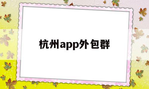 杭州app外包群(杭州软件外包服务公司)