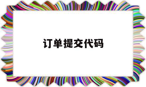 订单提交代码(订单提交代码怎么填),订单提交代码(订单提交代码怎么填),订单提交代码,信息,管理系统,电商系统,第1张
