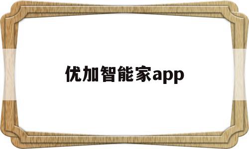 优加智能家app(优家智能app下载),优加智能家app,信息,微信,营销,第1张 优加智能家app(优家智能app下载),优加智能家app(优家智能app下载),优加智能家app,信息,微信,营销,第1张