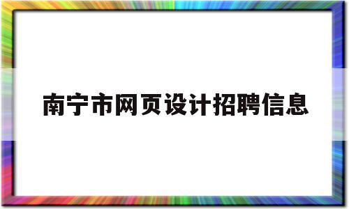 南宁市网页设计招聘信息(南宁网页设计公司),南宁市网页设计招聘信息(南宁网页设计公司),南宁市网页设计招聘信息,信息,微信,营销,第1张