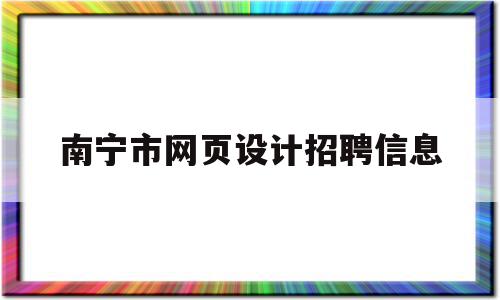 南宁市网页设计招聘信息(南宁网页设计公司)