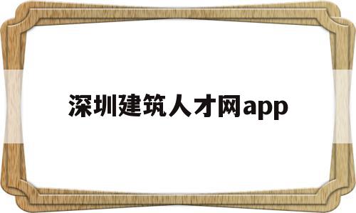 深圳建筑人才网app(深圳建筑人才网招聘信息),深圳建筑人才网app(深圳建筑人才网招聘信息),深圳建筑人才网app,信息,APP,科技,第1张