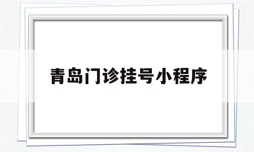 青岛门诊挂号小程序(青岛门诊挂号小程序叫什么),青岛门诊挂号小程序(青岛门诊挂号小程序叫什么),青岛门诊挂号小程序,信息,百度,微信,第1张