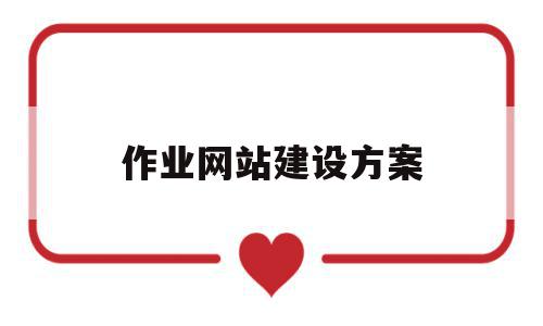 作业网站建设方案(作业网站建设方案怎么写),作业网站建设方案(作业网站建设方案怎么写),作业网站建设方案,信息,模板,视频,第1张