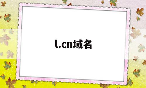 l.cn域名(cn的域名好不好)