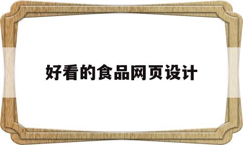 好看的食品网页设计(好看的食品网页设计模板),好看的食品网页设计,信息,模板,视频,第1张 好看的食品网页设计(好看的食品网页设计模板),好看的食品网页设计(好看的食品网页设计模板),好看的食品网页设计,信息,模板,视频,第1张