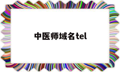 中医师域名tel的简单介绍