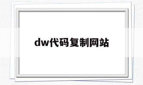 dw代码复制网站(dw代码怎么复制到店铺装修里)