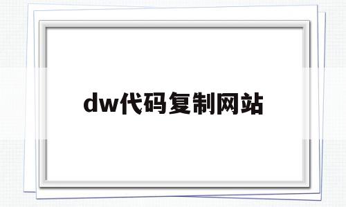 dw代码复制网站(dw代码怎么复制到店铺装修里),dw代码复制网站(dw代码怎么复制到店铺装修里),dw代码复制网站,浏览器,html,第1张