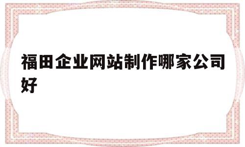 福田企业网站制作哪家公司好(福田企业网站制作哪家公司好),福田企业网站制作哪家公司好(福田企业网站制作哪家公司好),福田企业网站制作哪家公司好,模板,百度,科技,第1张