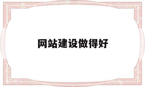 网站建设做得好(网站建设做得好怎么形容),网站建设做得好(网站建设做得好怎么形容),网站建设做得好,信息,模板,百度,第1张