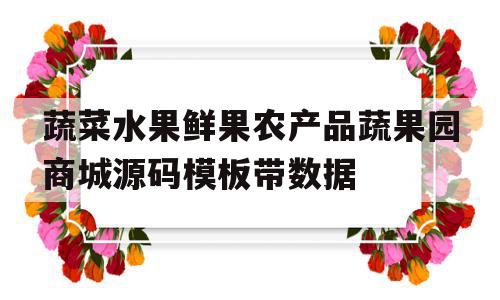 蔬菜水果鲜果农产品蔬果园商城源码模板带数据的简单介绍,蔬菜水果鲜果农产品蔬果园商城源码模板带数据,模板,微信,源码,第1张 蔬菜水果鲜果农产品蔬果园商城源码模板带数据的简单介绍,蔬菜水果鲜果农产品蔬果园商城源码模板带数据的简单介绍,蔬菜水果鲜果农产品蔬果园商城源码模板带数据,模板,微信,源码,第1张
