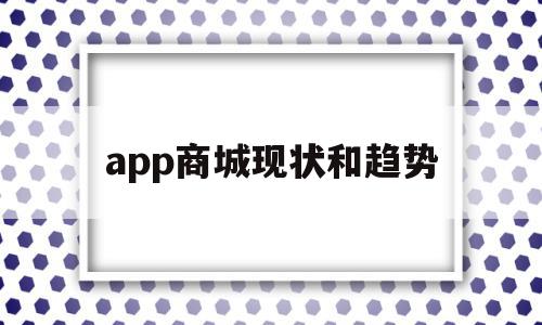 app商城现状和趋势(app商城现状和趋势图)