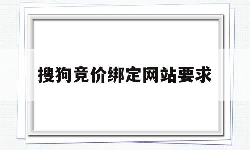 搜狗竞价绑定网站要求(搜狗竞价推广用什么匹配),搜狗竞价绑定网站要求(搜狗竞价推广用什么匹配),搜狗竞价绑定网站要求,信息,百度,账号,第1张