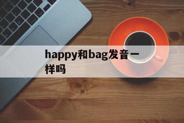 happy和bag发音一样吗(happy和cake发音相同吗?)