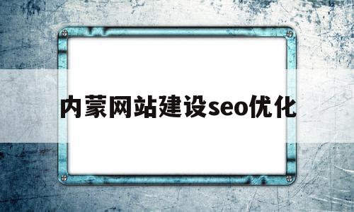 内蒙网站建设seo优化(内蒙古网络推广公司),内蒙网站建设seo优化(内蒙古网络推广公司),内蒙网站建设seo优化,文章,网站建设,企业网站,第1张