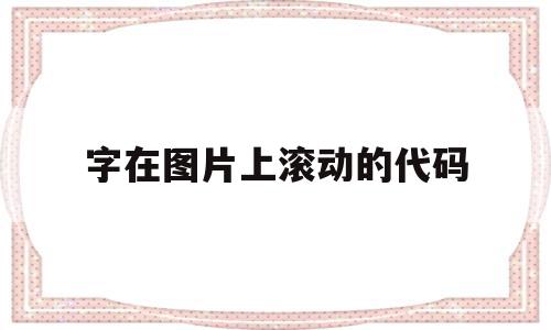 字在图片上滚动的代码(字在图片上滚动的代码怎么弄),字在图片上滚动的代码(字在图片上滚动的代码怎么弄),字在图片上滚动的代码,第1张