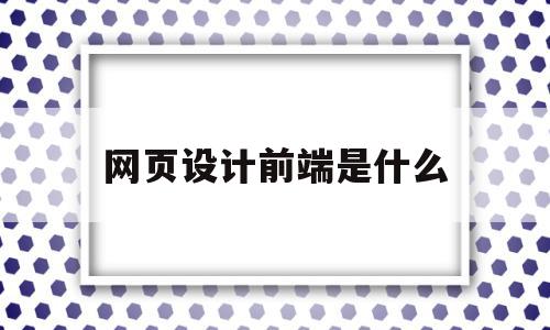 网页设计前端是什么(前端网页设计的三大技术),网页设计前端是什么(前端网页设计的三大技术),网页设计前端是什么,微信,浏览器,html,第1张