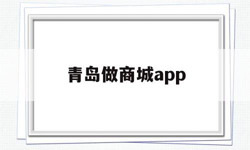 青岛做商城app(青岛用什么软件买菜)