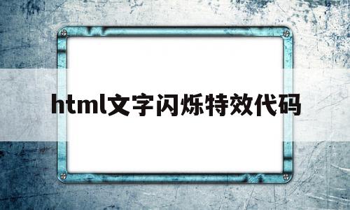包含html文字闪烁特效代码的词条,包含html文字闪烁特效代码的词条,html文字闪烁特效代码,视频,html,绿色,第1张
