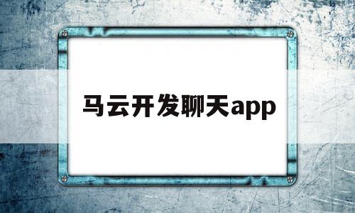 马云开发聊天app(马云那个聊天软件叫什么名字)