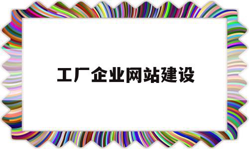 工厂企业网站建设(企业网站建设的步骤)