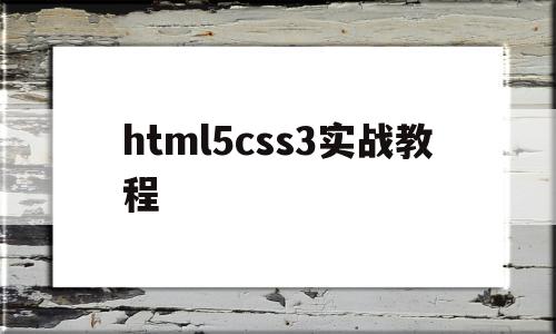 html5css3实战教程(html5 css教程)