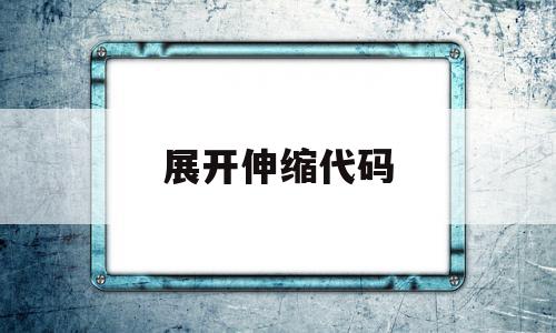 展开伸缩代码(伸缩的快捷键)