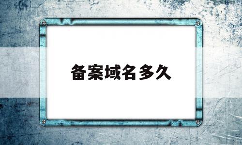 备案域名多久(备案域名多久收录),备案域名多久(备案域名多久收录),备案域名多久,信息,微信,账号,第1张