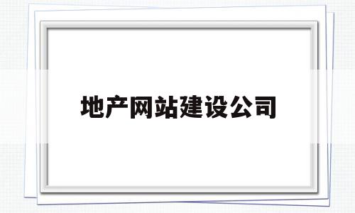 地产网站建设公司(地产网站建设公司排名),地产网站建设公司(地产网站建设公司排名),地产网站建设公司,信息,百度,营销,第1张