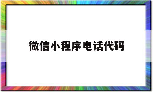 微信小程序电话代码(微信小程序拨打电话代码)