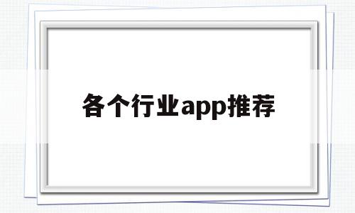 各个行业app推荐(各行业软件推荐),各个行业app推荐(各行业软件推荐),各个行业app推荐,百度,文章,视频,第1张