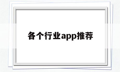 各个行业app推荐(各行业软件推荐)