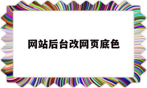 网站后台改网页底色(网页底色如何修改),网站后台改网页底色(网页底色如何修改),网站后台改网页底色,模板,微信,营销,第1张