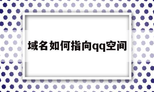 域名如何指向qq空间(如何把域名指向自己的ip),域名如何指向qq空间(如何把域名指向自己的ip),域名如何指向qq空间,信息,跳转,虚拟主机,第1张