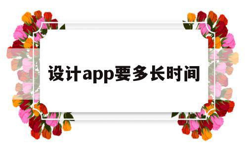 设计app要多长时间(设计app要多长时间完成),设计app要多长时间(设计app要多长时间完成),设计app要多长时间,APP,app,安卓,第1张