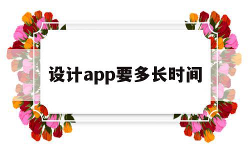 设计app要多长时间(设计app要多长时间完成)